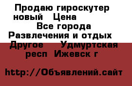 Продаю гироскутер  новый › Цена ­ 12 500 - Все города Развлечения и отдых » Другое   . Удмуртская респ.,Ижевск г.